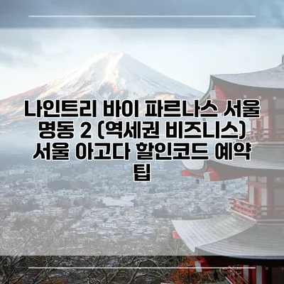 나인트리 바이 파르나스 서울 명동 2 (역세권 비즈니스) 서울 아고다 할인코드 예약 팁