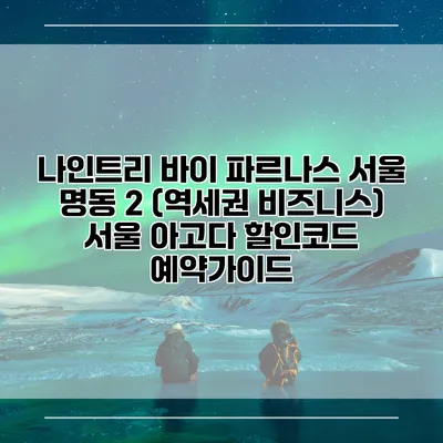 나인트리 바이 파르나스 서울 명동 2 (역세권 비즈니스) 서울 아고다 할인코드 예약가이드