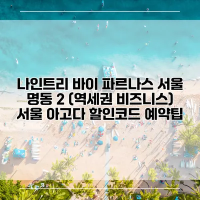 나인트리 바이 파르나스 서울 명동 2 (역세권 비즈니스) 서울 아고다 할인코드 예약팁