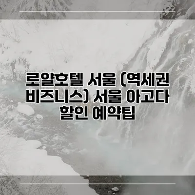 로얄호텔 서울 (역세권 비즈니스) 서울 아고다 할인 예약팁