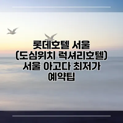 롯데호텔 서울 (도심위치 럭셔리호텔) 서울 아고다 최저가 예약팁