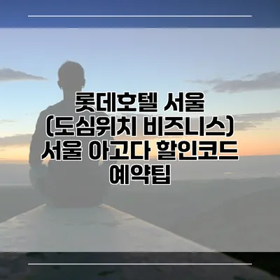 롯데호텔 서울 (도심위치 비즈니스) 서울 아고다 할인코드 예약팁