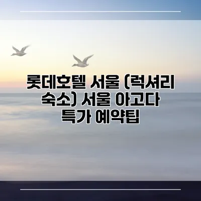 롯데호텔 서울 (럭셔리 숙소) 서울 아고다 특가 예약팁