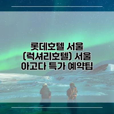 롯데호텔 서울 (럭셔리호텔) 서울 아고다 특가 예약팁