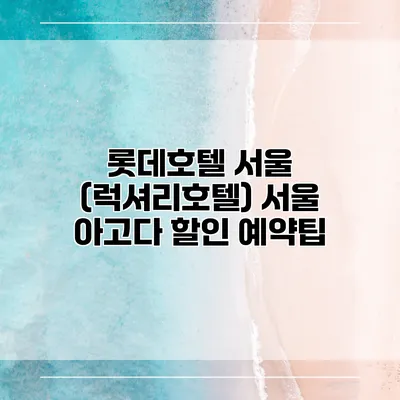 롯데호텔 서울 (럭셔리호텔) 서울 아고다 할인 예약팁