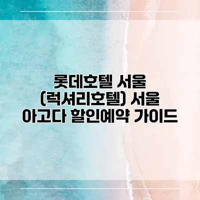 롯데호텔 서울 (럭셔리호텔) 서울 아고다 할인예약 가이드