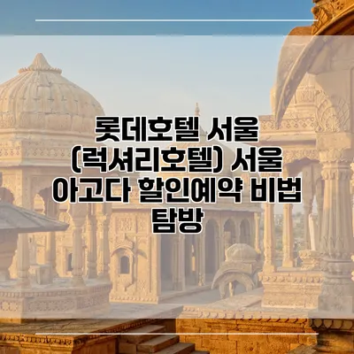 롯데호텔 서울 (럭셔리호텔) 서울 아고다 할인예약 비법 탐방