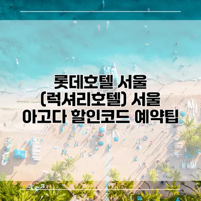 롯데호텔 서울 (럭셔리호텔) 서울 아고다 할인코드 예약팁