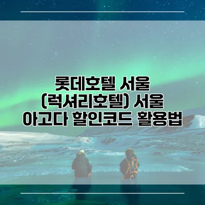 롯데호텔 서울 (럭셔리호텔) 서울 아고다 할인코드 활용법