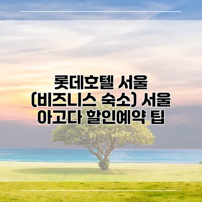 롯데호텔 서울 (비즈니스 숙소) 서울 아고다 할인예약 팁