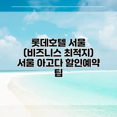 롯데호텔 서울 (비즈니스 최적지) 서울 아고다 할인예약 팁