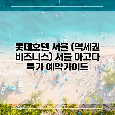 롯데호텔 서울 (역세권 비즈니스) 서울 아고다 특가 예약가이드