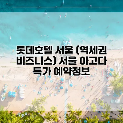 롯데호텔 서울 (역세권 비즈니스) 서울 아고다 특가 예약정보