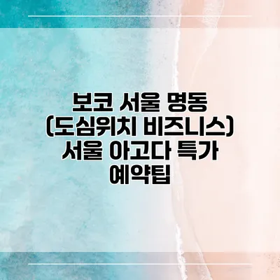 보코 서울 명동 (도심위치 비즈니스) 서울 아고다 특가 예약팁