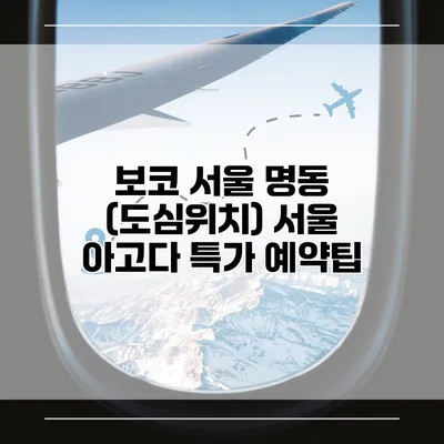 보코 서울 명동 (도심위치) 서울 아고다 특가 예약팁