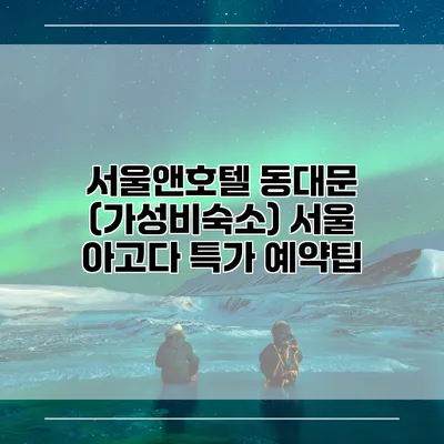 서울앤호텔 동대문 (가성비숙소) 서울 아고다 특가 예약팁