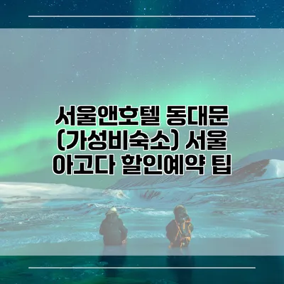 서울앤호텔 동대문 (가성비숙소) 서울 아고다 할인예약 팁