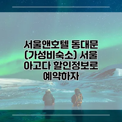 서울앤호텔 동대문 (가성비숙소) 서울 아고다 할인정보로 예약하자
