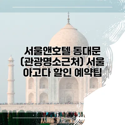 서울앤호텔 동대문 (관광명소근처) 서울 아고다 할인 예약팁
