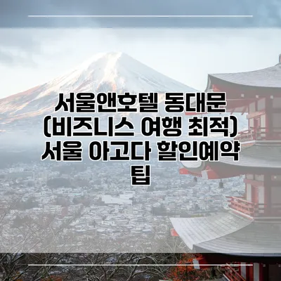 서울앤호텔 동대문 (비즈니스 여행 최적) 서울 아고다 할인예약 팁