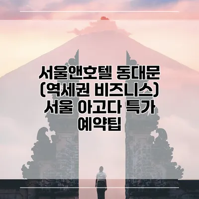 서울앤호텔 동대문 (역세권 비즈니스) 서울 아고다 특가 예약팁