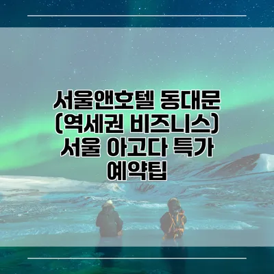 서울앤호텔 동대문 (역세권 비즈니스) 서울 아고다 특가 예약팁