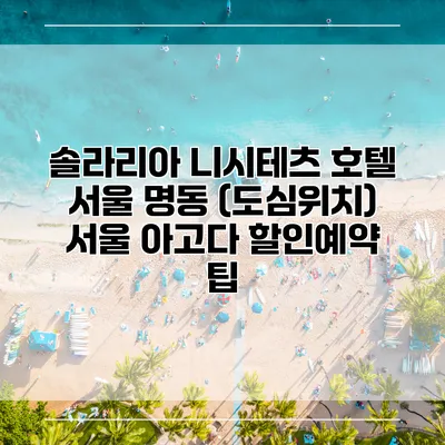 솔라리아 니시테츠 호텔 서울 명동 (도심위치) 서울 아고다 할인예약 팁
