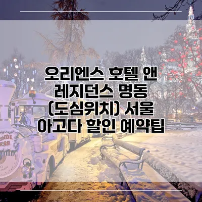 오리엔스 호텔 앤 레지던스 명동 (도심위치) 서울 아고다 할인 예약팁