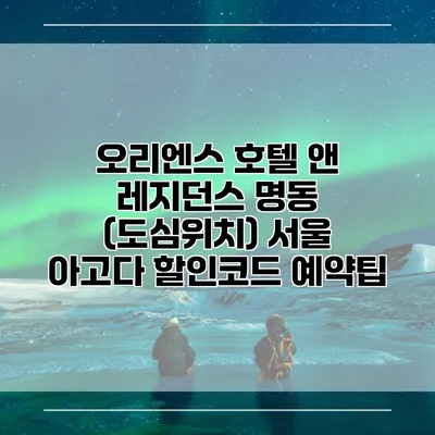 오리엔스 호텔 앤 레지던스 명동 (도심위치) 서울 아고다 할인코드 예약팁