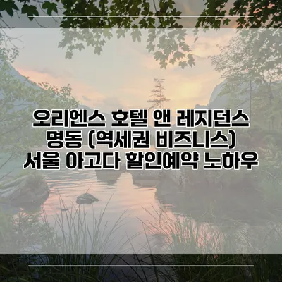오리엔스 호텔 앤 레지던스 명동 (역세권 비즈니스) 서울 아고다 할인예약 노하우