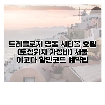 트레블로지 명동 시티홀 호텔 (도심위치 가성비) 서울 아고다 할인코드 예약팁
