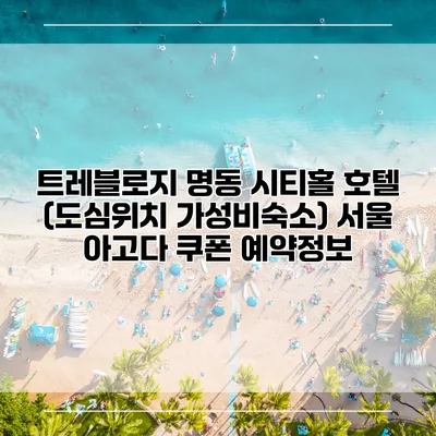 트레블로지 명동 시티홀 호텔 (도심위치 가성비숙소) 서울 아고다 쿠폰 예약정보