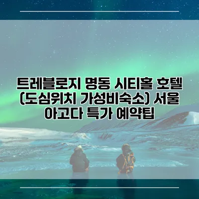 트레블로지 명동 시티홀 호텔 (도심위치 가성비숙소) 서울 아고다 특가 예약팁