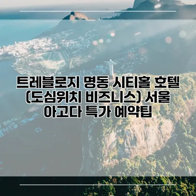 트레블로지 명동 시티홀 호텔 (도심위치 비즈니스) 서울 아고다 특가 예약팁