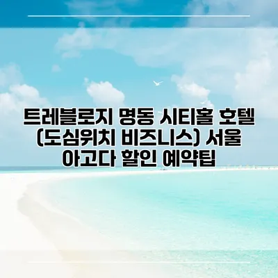 트레블로지 명동 시티홀 호텔 (도심위치 비즈니스) 서울 아고다 할인 예약팁