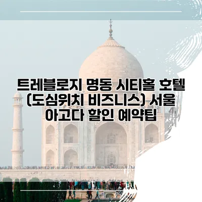 트레블로지 명동 시티홀 호텔 (도심위치 비즈니스) 서울 아고다 할인 예약팁