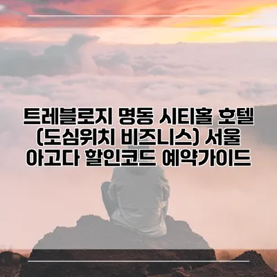 트레블로지 명동 시티홀 호텔 (도심위치 비즈니스) 서울 아고다 할인코드 예약가이드