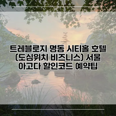 트레블로지 명동 시티홀 호텔 (도심위치 비즈니스) 서울 아고다 할인코드 예약팁