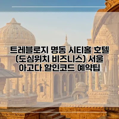 트레블로지 명동 시티홀 호텔 (도심위치 비즈니스) 서울 아고다 할인코드 예약팁