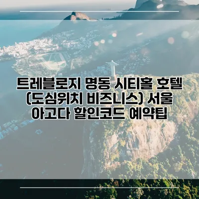 트레블로지 명동 시티홀 호텔 (도심위치 비즈니스) 서울 아고다 할인코드 예약팁