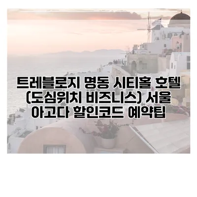 트레블로지 명동 시티홀 호텔 (도심위치 비즈니스) 서울 아고다 할인코드 예약팁