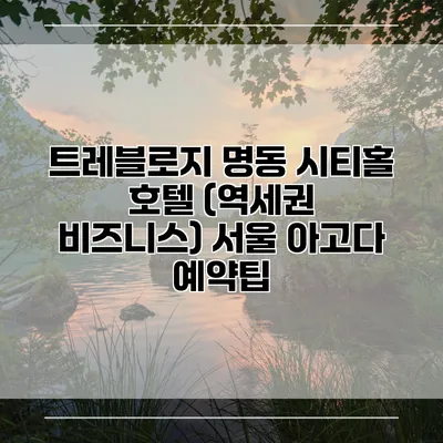 트레블로지 명동 시티홀 호텔 (역세권 비즈니스) 서울 아고다 예약팁