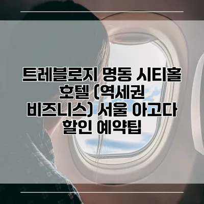 트레블로지 명동 시티홀 호텔 (역세권 비즈니스) 서울 아고다 할인 예약팁
