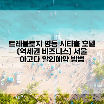 트레블로지 명동 시티홀 호텔 (역세권 비즈니스) 서울 아고다 할인예약 방법