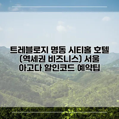 트레블로지 명동 시티홀 호텔 (역세권 비즈니스) 서울 아고다 할인코드 예약팁