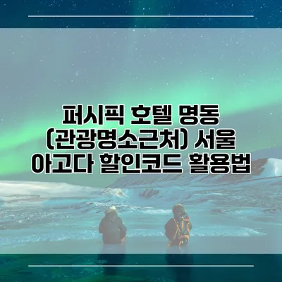 퍼시픽 호텔 명동 (관광명소근처) 서울 아고다 할인코드 활용법