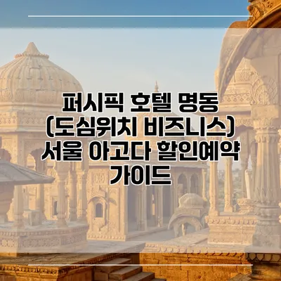 퍼시픽 호텔 명동 (도심위치 비즈니스) 서울 아고다 할인예약 가이드
