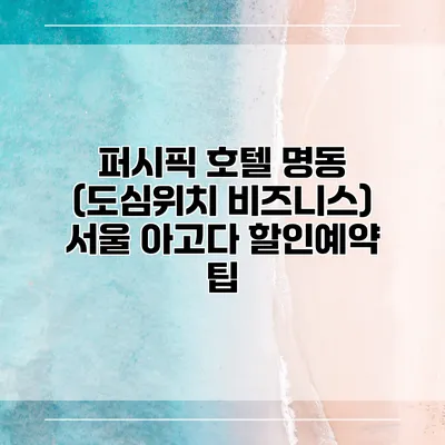 퍼시픽 호텔 명동 (도심위치 비즈니스) 서울 아고다 할인예약 팁