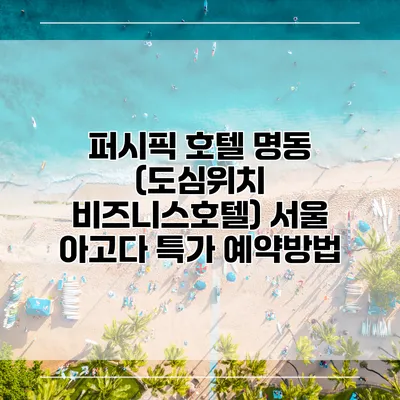 퍼시픽 호텔 명동 (도심위치 비즈니스호텔) 서울 아고다 특가 예약방법
