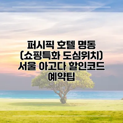 퍼시픽 호텔 명동 (쇼핑특화 도심위치) 서울 아고다 할인코드 예약팁